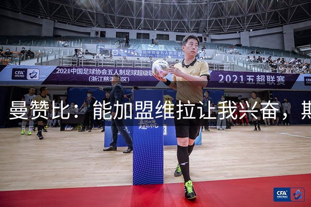 曼赞比：能加盟维拉让我兴奋，期待与埃梅里大干一场