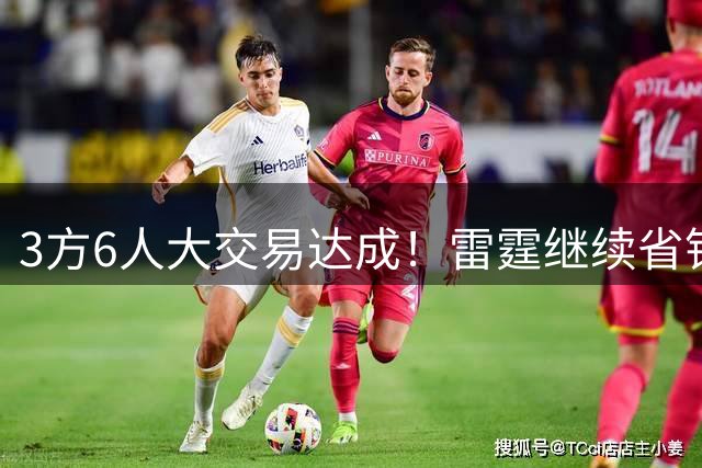 3方6人大交易达成！雷霆继续省钱，小牛凑齐3状元！