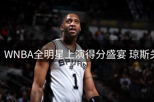 WNBA全明星上演得分盛宴 琼斯关键表现助韦瑟斯庞队力克库珀队